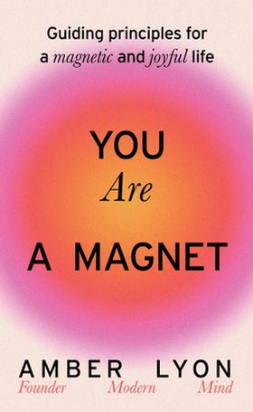 You Are a Magnet - Guiding Principles for a Magnetic and Joyful Life (ebok) av Amber Lyon