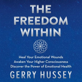The Freedom Within - Heal Your Emotional Wounds. Awaken Your Higher Consciousness. Discover the Power of Emotional Health. (lydbok) av Gerry Hussey