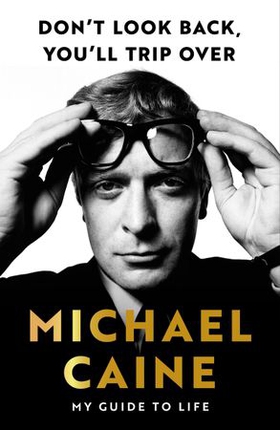Don't Look Back, You'll Trip Over - My Guide to Life (ebok) av Michael Caine