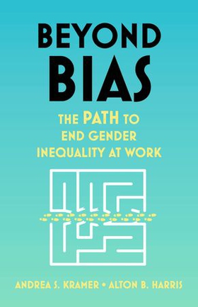 Beyond Bias - How to Fix the System, Not the Symptoms, of Gender Inequality at Work (ebok) av Andrea S. Kramer