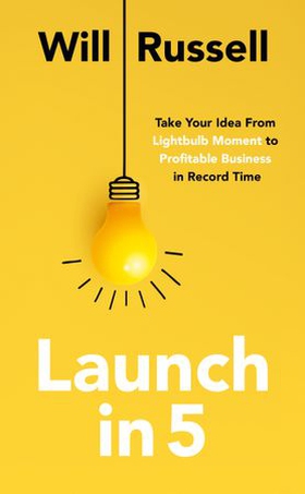 Launch in 5 - Taking Your Idea from Lightbulb Moment to Profitable Business in Record Time (ebok) av Will Russell