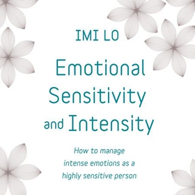Emotional Sensitivity and Intensity - How to manage intense emotions as a highly sensitive person - learn more about yourself with this life-changing self help book (lydbok) av Imi Lo