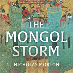The Mongol Storm - Making and Breaking Empires in the Medieval Near East (lydbok) av Nicholas Morton