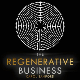 The Regenerative Business - Redesign Work, Cultivate Human Potential, Achieve Extraordinary Outcomes (lydbok) av Carol Sanford