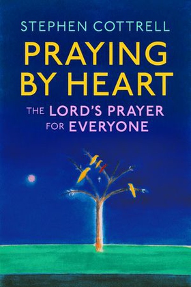 Praying by Heart: The Lord's Prayer for Everyone (ebok) av Stephen Cottrell