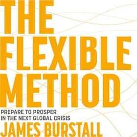 The Flexible Method - Prepare To Prosper In The Next Global Crisis (lydbok) av James Burstall