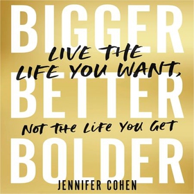Bigger, Better, Bolder - Live the Life You Want, Not the Life You Get (lydbok) av Jennifer Cohen