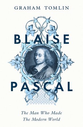 Blaise Pascal - The Man Who Made the Modern World (ebok) av Graham Tomlin