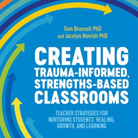 Creating Trauma-Informed, Strengths-Based Classrooms - Teacher Strategies for Nurturing Students' Healing, Growth, and Learning (lydbok) av Tom Brunzell