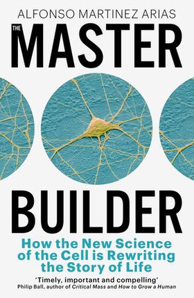 The Master Builder - How the New Science of the Cell is Rewriting the Story of Life (ebok) av Alfonso Martinez Arias