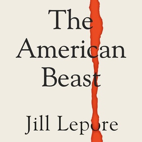 The American Beast - Essays, 2012-2022 (lydbok) av Jill Lepore