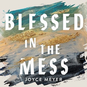 Blessed in the Mess - How to Experience God’s Goodness in the Midst of Life’s Pain (lydbok) av Joyce Meyer