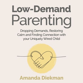 Low-Demand Parenting - Dropping Demands, Restoring Calm, and Finding Connection with your Uniquely Wired Child (lydbok) av Amanda Diekman