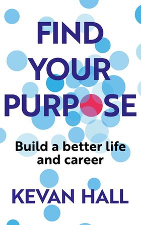 Find Your Purpose - Build a Better Life and Career (ebok) av Kevan Hall