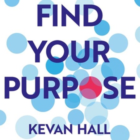 Find Your Purpose - Build a Better Life and Career (lydbok) av Kevan Hall