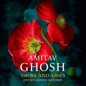 Smoke And Ashes - Opium's Hidden Histories (lydbok) av Amitav Ghosh
