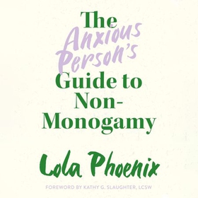 The Anxious Person’s Guide to Non-Monogamy - Your Guide to Open Relationships, Polyamory and Letting Go (lydbok) av Lola Phoenix