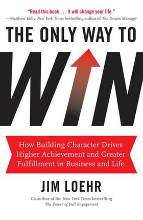 The Only Way to Win - How Building Character Drives Higher Achievement and Greater Fulfillment in Business and Life (ebok) av Jim Loehr
