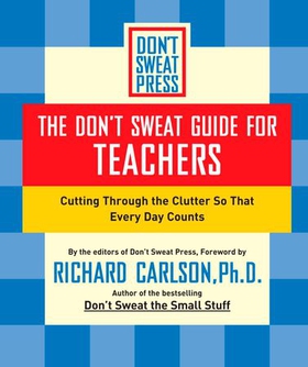 The Don't Sweat Guide for Teachers - Cutting Through the Clutter so that Every Day Counts (ebok) av Richard Carlson