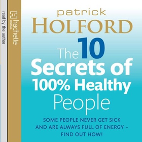 The 10 Secrets Of 100% Healthy People - Some people never get sick and are always full of energy - find out how! (lydbok) av Patrick Holford