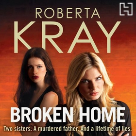 Broken Home - Two sisters. A murdered father. And a lifetime of lies (lydbok) av Roberta Kray