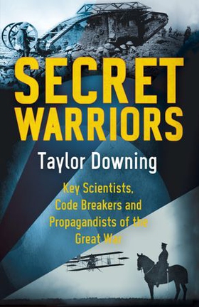 Secret Warriors - Key Scientists, Code Breakers and Propagandists of the Great War (ebok) av Taylor Downing