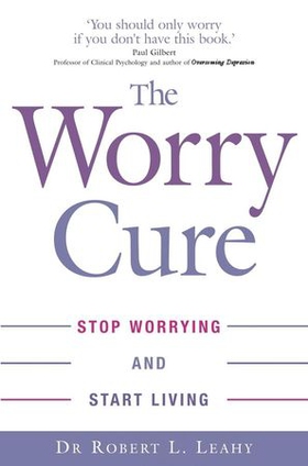 The Worry Cure - Stop worrying and start living (ebok) av Robert L. Leahy