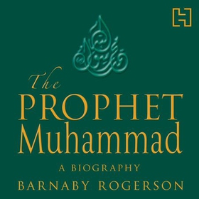 The Prophet Muhammad - A Biography (lydbok) av Barnaby Rogerson