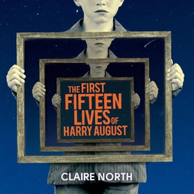 The First Fifteen Lives of Harry August - The word-of-mouth bestseller you won't want to miss (lydbok) av Claire North