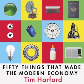 Fifty Things that Made the Modern Economy (lydbok) av Tim Harford