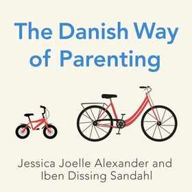 The Danish Way of Parenting - What the Happiest People in the World Know About Raising Confident, Capable Kids (lydbok) av Jessica Joelle Alexander