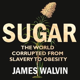Sugar - The world corrupted, from slavery to obesity (lydbok) av James Walvin