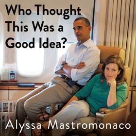 Who Thought This Was a Good Idea? - And Other Questions You Should Have Answers to When You Work in the White House (lydbok) av Alyssa Mastromonaco