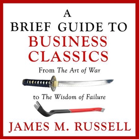 A Brief Guide to Business Classics - From The Art of War to The Wisdom of Failure (lydbok) av James M. Russell