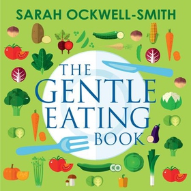 The Gentle Eating Book - The Easier, Calmer Approach to Feeding Your Child and Solving Common Eating Problems (lydbok) av Sarah Ockwell-Smith