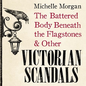 The Battered Body Beneath the Flagstones, and Other Victorian Scandals (lydbok) av Michelle Morgan