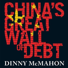 China's Great Wall of Debt - Shadow Banks, Ghost Cities, Massive Loans and the End of the Chinese Miracle (lydbok) av Dinny McMahon