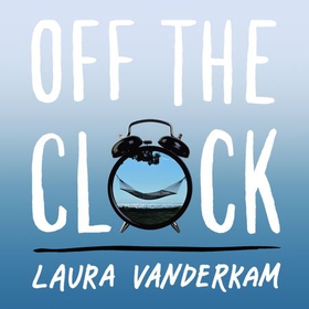 Off the Clock - Feel Less Busy While Getting More Done (lydbok) av Laura Vanderkam