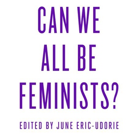 Can We All Be Feminists? - Seventeen writers on intersectionality, identity and finding the right way forward for feminism (lydbok) av June Eric-Udorie