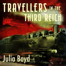 Travellers in the Third Reich - The Rise of Fascism Through the Eyes of Everyday People (lydbok) av Julia Boyd