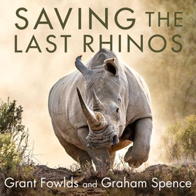 Saving the Last Rhinos - The Life of a Frontline Conservationist (lydbok) av Grant Fowlds