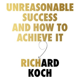 Unreasonable Success and How to Achieve It - Unlocking the Nine Secrets of People Who Changed the World (lydbok) av Richard Koch