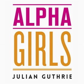 Alpha Girls - The Women Upstarts Who Took on Silicon Valley's Male Culture and Made the Deals of a Lifetime (lydbok) av Julian Guthrie