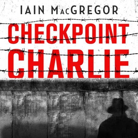 Checkpoint Charlie - The Cold War, the Berlin Wall and the Most Dangerous Place on Earth (lydbok) av Iain MacGregor