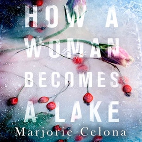 How a Woman Becomes a Lake (lydbok) av Marjorie Celona