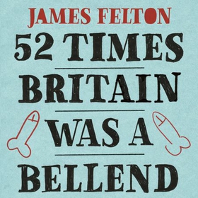 52 Times Britain was a Bellend - The History You Didn't Get Taught At School (lydbok) av James Felton