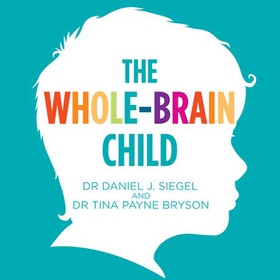 The Whole-Brain Child - 12 Proven Strategies to Nurture Your Child's Developing Mind (lydbok) av Tina Payne Bryson