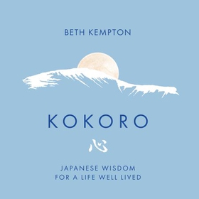 Kokoro - Japanese Wisdom for a Life Well Lived (lydbok) av Beth Kempton