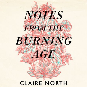 Notes from the Burning Age (lydbok) av Claire North