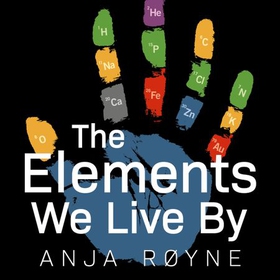 The Elements We Live By - How Iron Helps Us Breathe, Potassium Lets Us See, and Other Surprising Superpowers of the Periodic Table (lydbok) av Anja Røyne